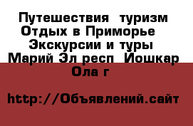 Путешествия, туризм Отдых в Приморье - Экскурсии и туры. Марий Эл респ.,Йошкар-Ола г.